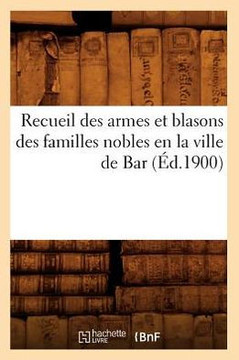 Recueil Des Armes Et Blasons Des Familles Nobles En La Ville de Bar (??.1900)