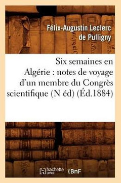 Six Semaines En Alg??ie: Notes de Voyage d'Un Membre Du Congr?? Scientifique (N ??) (??.1884)