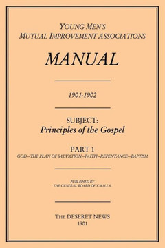 Principles Of The Gospel, Part 1 (Y.M.M.I.A Manual, 1901-1902.) (Young Men'S Mutual Improvement Associations Manual)