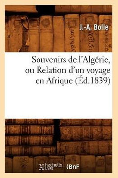 Souvenirs de l'Alg??ie, Ou Relation d'Un Voyage En Afrique (??.1839)