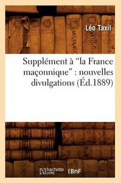 Suppl??ent ??La France Ma??nnique: Nouvelles Divulgations (Ed.1889)