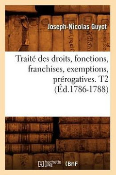 Trait??Des Droits, Fonctions, Franchises, Exemptions, Pr??ogatives. T2 (??.1786-1788)