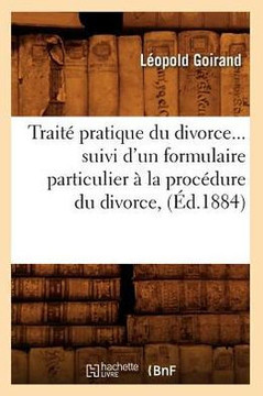 Trait??Pratique Du Divorce Suivi d'Un Formulaire Particulier ??La Proc??ure Du Divorce (??.1884)