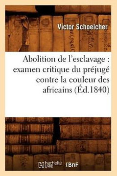 Abolition de l'Esclavage: Examen Critique Du Pr??ug??Contre La Couleur Des Africains (??.1840)