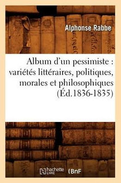 Album d'Un Pessimiste: Vari???? Litt??aires, Politiques, Morales Et Philosophiques (??.1836-1835)