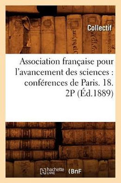 Association Fran??ise Pour l'Avancement Des Sciences: Conf??ences de Paris. 18. 2p (??.1889)