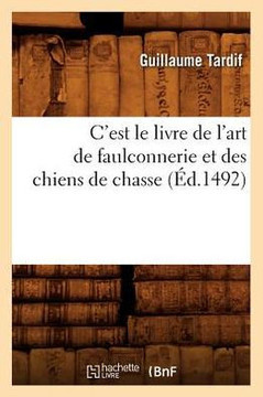 C'Est Le Livre de l'Art de Faulconnerie Et Des Chiens de Chasse (??.1492)
