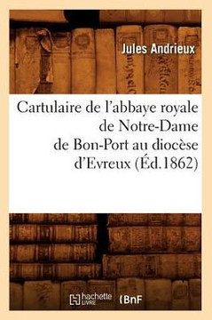 Cartulaire de l'Abbaye Royale de Notre-Dame de Bon-Port Au Dioc??e d'Evreux (??.1862)
