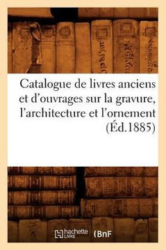 Catalogue de Livres Anciens Et d'Ouvrages Sur La Gravure, l'Architecture Et l'Ornement (??.1885)