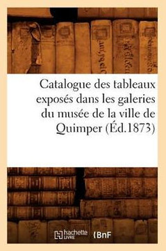 Catalogue Des Tableaux Expos?? Dans Les Galeries Du Mus?? de la Ville de Quimper (??.1873)