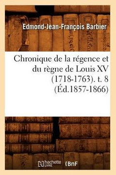 Chronique de la R??ence Et Du R??ne de Louis XV (1718-1763). T. 8 (??.1857-1866)