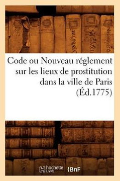 Code Ou Nouveau R??lement Sur Les Lieux de Prostitution Dans La Ville de Paris (??.1775)