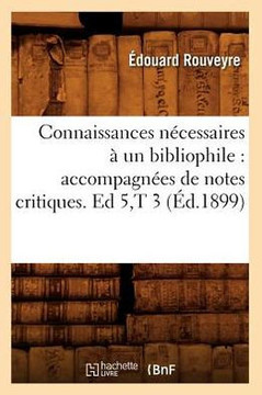 Connaissances N??essaires ??Un Bibliophile: Accompagn??s de Notes Critiques. Ed 5, T 3 (??.1899)