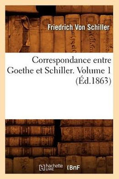 Correspondance Entre Goethe Et Schiller. Volume 1 (??.1863)