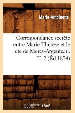 Correspondance Secr??e Entre Marie-Th????e Et Le Cte de Mercy-Argenteau. T. 2 (??.1874)