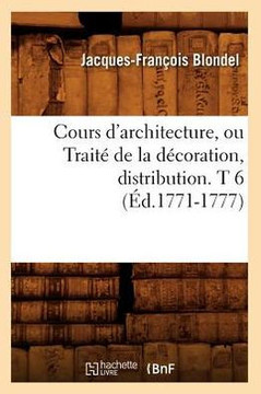 Cours d'Architecture, Ou Trait??de la D??oration, Distribution. T 6 (??.1771-1777)