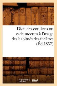 Dict. Des Coulisses Ou Vade Mecum ??l'Usage Des Habitu?? Des Th???tres (??.1832)