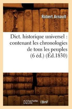 Dict. Historique Universel: Contenant Les Chronologies de Tous Les Peuples (6 ??.) (??.1830)
