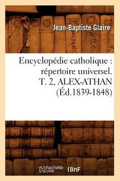 Encyclop??ie Catholique: R??ertoire Universel. T. 2, Alex-Athan (??.1839-1848)