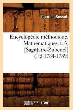 Encyclop??ie M??hodique. Math??atiques. T. 3, [Sagittaire-Zubenel] (??.1784-1789)