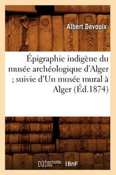 ??igraphie Indig??e Du Mus?? Arch??logique d'Alger Suivie d'Un Mus?? Mural ??Alger (??.1874)