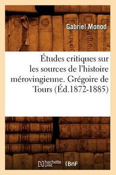 ??udes Critiques Sur Les Sources de l'Histoire M??ovingienne. Gr??oire de Tours, (??.1872-1885)