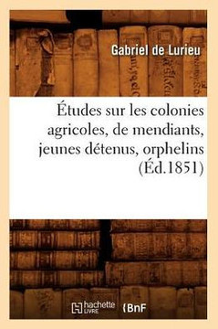 ??udes Sur Les Colonies Agricoles, de Mendiants, Jeunes D??enus, Orphelins (??.1851)