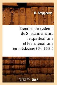 Examen Du Syst??e de S. Hahnemann. Le Spiritualisme Et Le Mat??ialisme En M??ecine (??.1881)