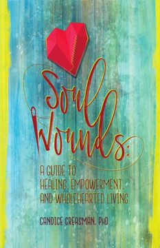 Soul Wounds : A Guide To Healing, Empowerment, And Wholehearted Living Soul Wounds : A Guide To Healing, Empowerment, And Wholehearted Living