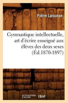 Gymnastique Intellectuelle, Art d'??rire Enseign??Aux ????es Des Deux Sexes (??.1870-1897)