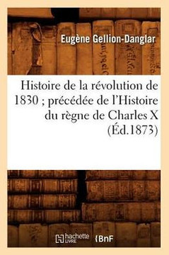 Histoire de la R??olution de 1830 Pr?????? de l'Histoire Du R??ne de Charles X (??.1873)