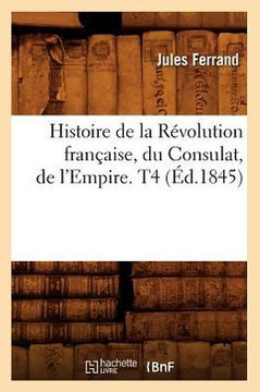 Histoire de la R??olution Fran??ise, Du Consulat, de l'Empire. T4 (??.1845)
