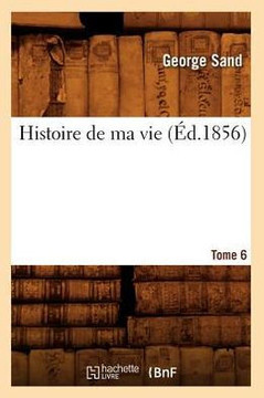 Histoire de Ma Vie. Tome 6 (??.1856) Histoire de Ma Vie. Tome 6 (??.1856)