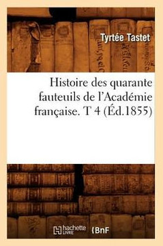 Histoire Des Quarante Fauteuils de l'Acad??ie Fran??ise. T 4 (??.1855)