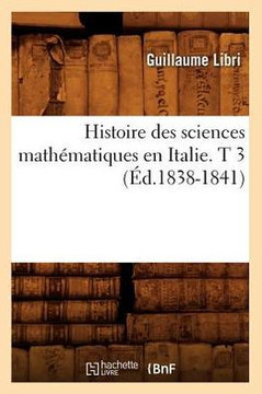 Histoire Des Sciences Math??atiques En Italie. T 3 (??.1838-1841)