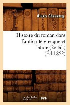 Histoire Du Roman Dans l'Antiquit??Grecque Et Latine (2e ??.) (??.1862)