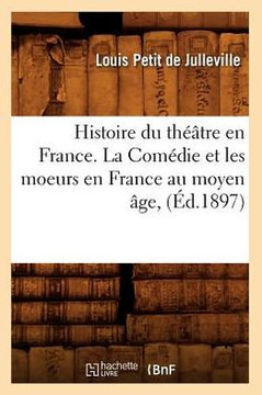 Histoire Du Th???tre En France. La Com??ie Et Les Moeurs En France Au Moyen ??e, (??.1897)