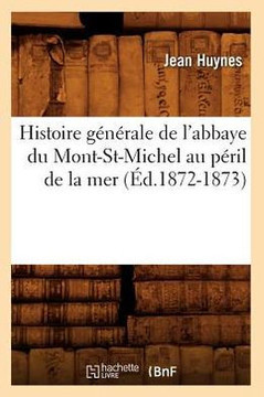 Histoire G????ale de l'Abbaye Du Mont-St-Michel Au P??il de la Mer (??.1872-1873)