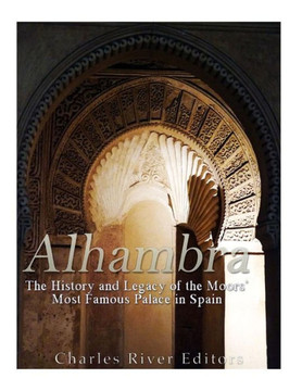 Alhambra: The History And Legacy Of The Moors Most Famous Palace In Spain