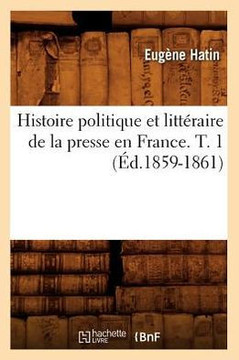 Histoire Politique Et Litt??aire de la Presse En France. T. 1 (??.1859-1861)