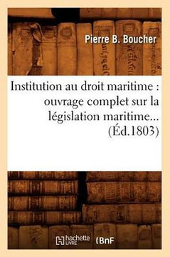 Institution Au Droit Maritime: Ouvrage Complet Sur La L??islation Maritime (??.1803)