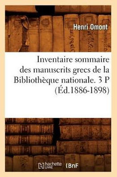 Inventaire Sommaire Des Manuscrits Grecs de la Biblioth??ue Nationale. 3 P (??.1886-1898)