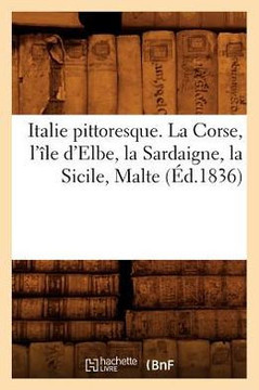 Italie Pittoresque. La Corse, l'??e d'Elbe, La Sardaigne, La Sicile, Malte (??.1836)