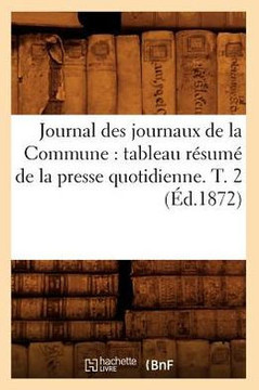 Journal des journaux de la Commune: tableau r??um??de la presse quotidienne. T. 2 (??.1872)