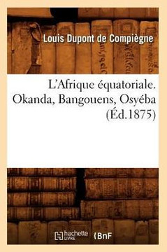 L'Afrique ??uatoriale. Okanda, Bangouens, Osy??a (??.1875)