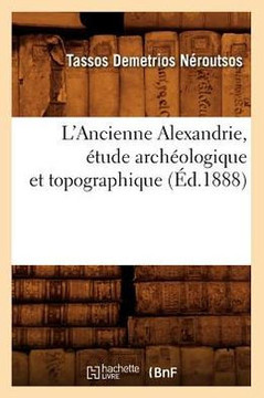 L'Ancienne Alexandrie, ??ude Arch??logique Et Topographique, (??.1888)