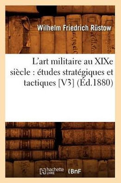 L'Art Militaire Au XIXe Si??le: ??udes Strat??iques Et Tactiques [V3] (??.1880)