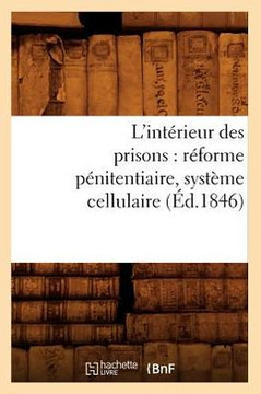 L'Int??ieur Des Prisons: R??orme P??itentiaire, Syst??e Cellulaire (??.1846)