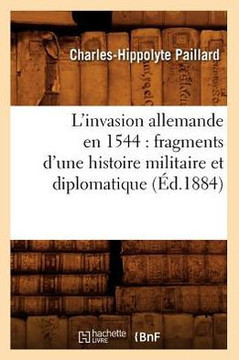 L'Invasion Allemande En 1544: Fragments d'Une Histoire Militaire Et Diplomatique (??.1884)