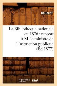 La Biblioth??ue nationale en 1876: rapport ??M. le ministre de l'Instruction publique (??.1877)